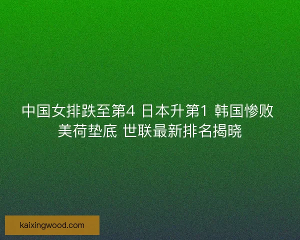 中国女排跌至第4 日本升第1 韩国惨败 美荷垫底 世联最新排名揭晓