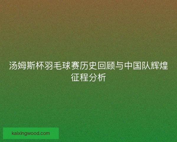 汤姆斯杯羽毛球赛历史回顾与中国队辉煌征程分析