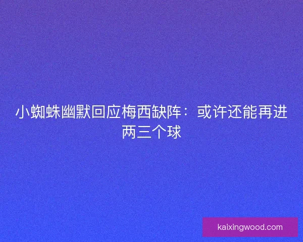 小蜘蛛幽默回应梅西缺阵：或许还能再进两三个球