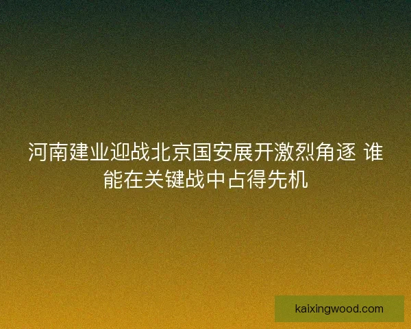 河南建业迎战北京国安展开激烈角逐 谁能在关键战中占得先机