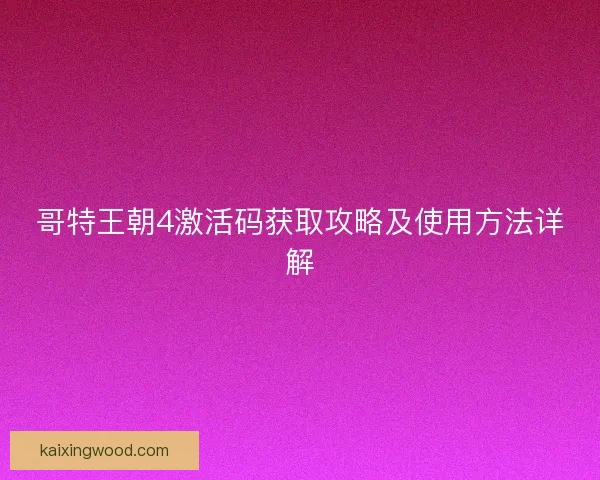 哥特王朝4激活码获取攻略及使用方法详解