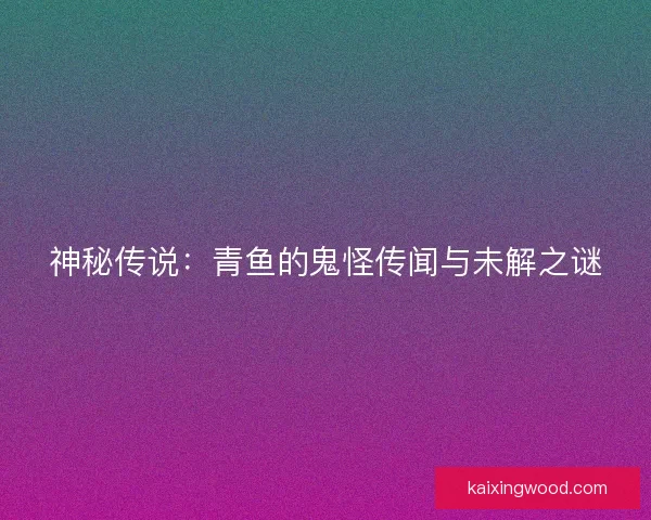 神秘传说：青鱼的鬼怪传闻与未解之谜