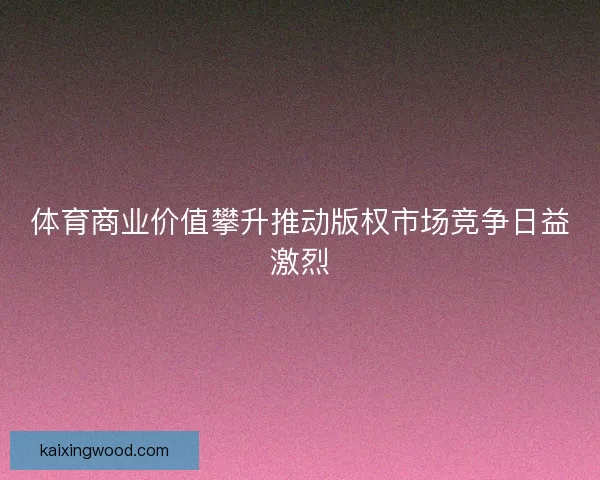 体育商业价值攀升推动版权市场竞争日益激烈
