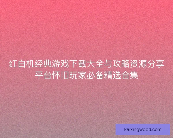 红白机经典游戏下载大全与攻略资源分享平台怀旧玩家必备精选合集