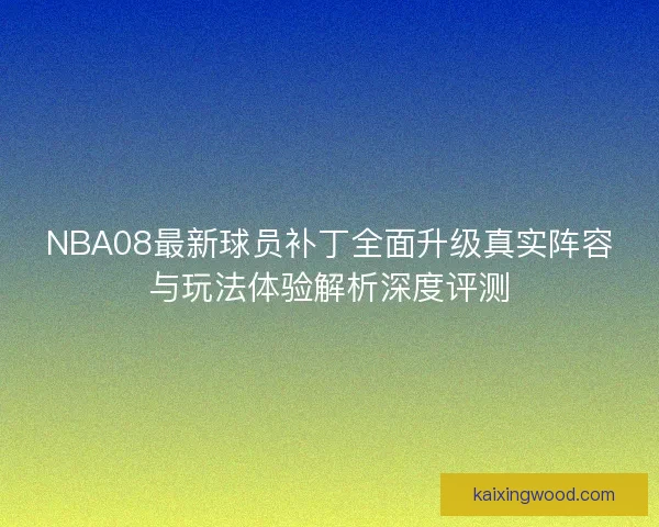 NBA08最新球员补丁全面升级真实阵容与玩法体验解析深度评测