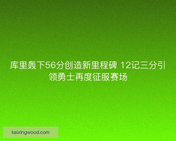 库里轰下56分创造新里程碑 12记三分引领勇士再度征服赛场