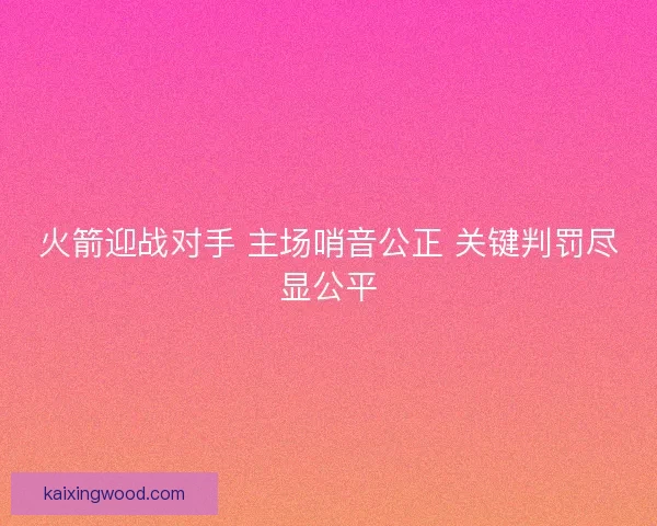 火箭迎战对手 主场哨音公正 关键判罚尽显公平