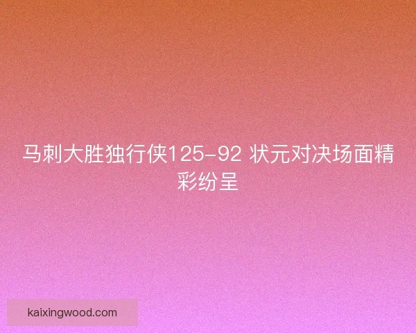 马刺大胜独行侠125-92 状元对决场面精彩纷呈