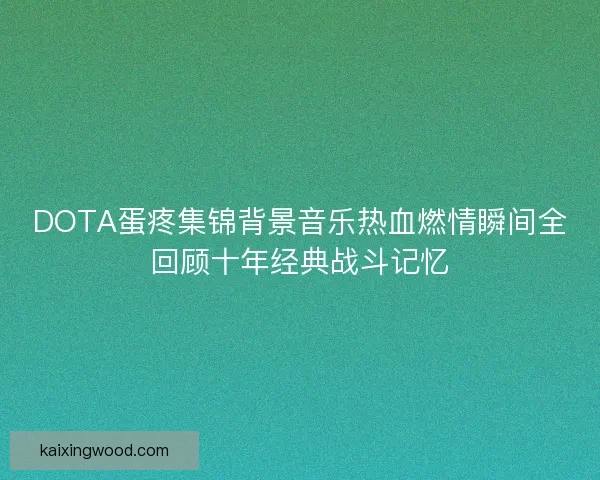 DOTA蛋疼集锦背景音乐热血燃情瞬间全回顾十年经典战斗记忆
