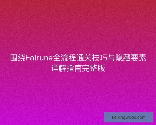 围绕Fairune全流程通关技巧与隐藏要素详解指南完整版