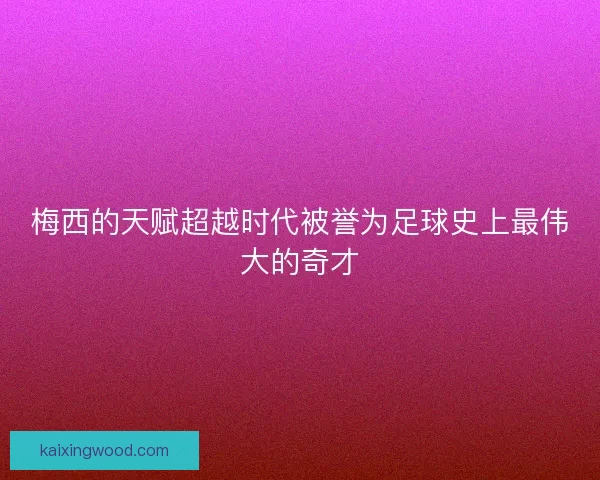 梅西的天赋超越时代被誉为足球史上最伟大的奇才