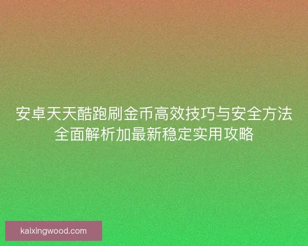 安卓天天酷跑刷金币高效技巧与安全方法全面解析加最新稳定实用攻略