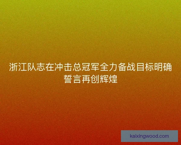 浙江队志在冲击总冠军全力备战目标明确誓言再创辉煌