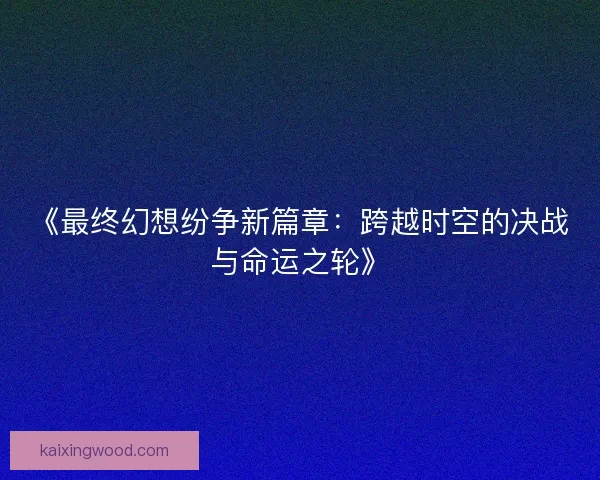 《最终幻想纷争新篇章：跨越时空的决战与命运之轮》