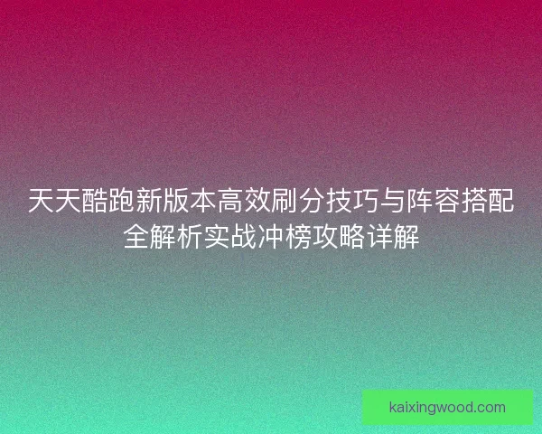 天天酷跑新版本高效刷分技巧与阵容搭配全解析实战冲榜攻略详解