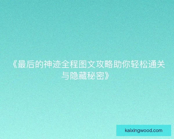 《最后的神迹全程图文攻略助你轻松通关与隐藏秘密》